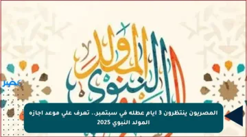 المصريون ينتظرون 3 أيام عطلة في سبتمبر.. تعرف على موعد إجازة المولد النبوي 2025